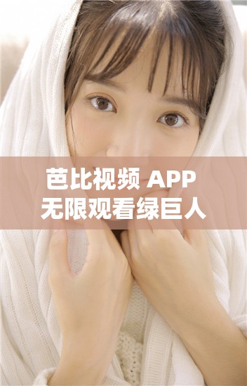 芭比视频 APP 无限观看绿巨人无限制：打造专属的私人影院