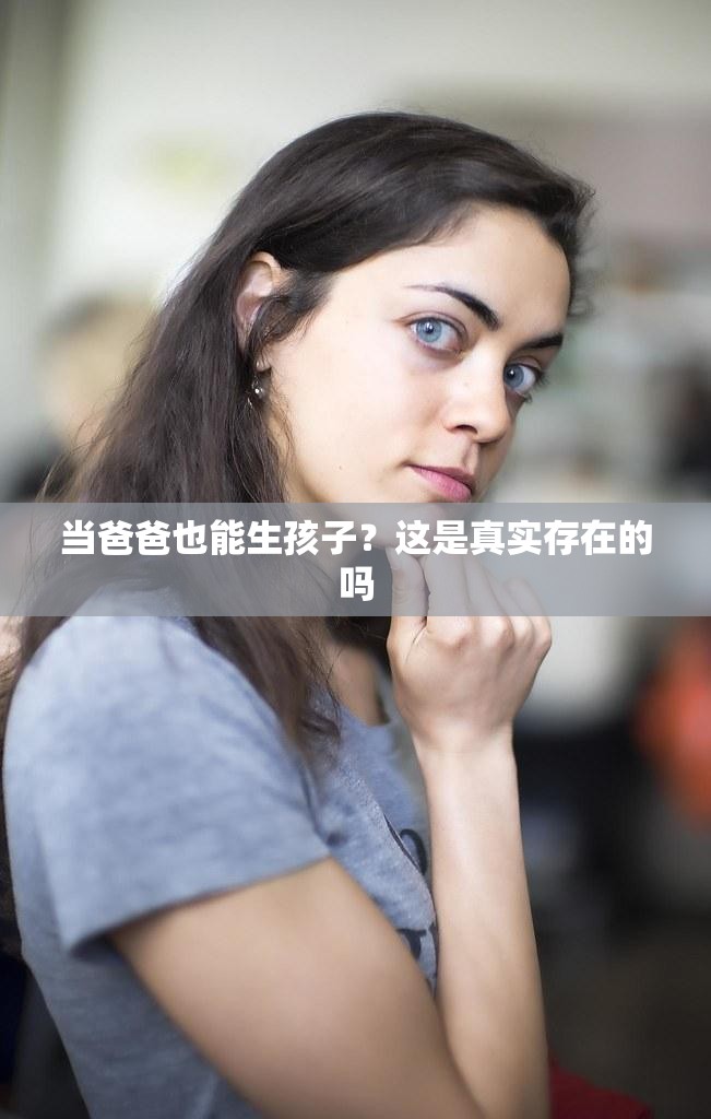 当爸爸也能生孩子？这是真实存在的吗
