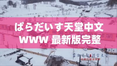 ぱらだいす天堂中文 WWW 最新版完整版：畅享极致娱乐体验