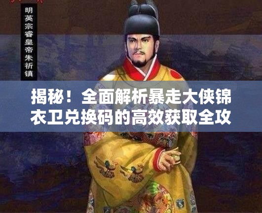 揭秘！全面解析暴走大侠锦衣卫兑换码的高效获取全攻略