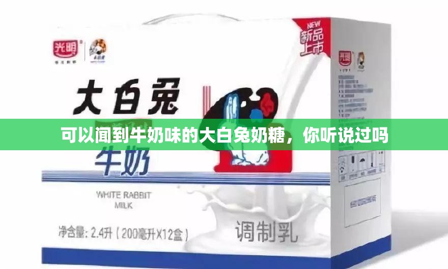 可以闻到牛奶味的大白兔奶糖，你听说过吗