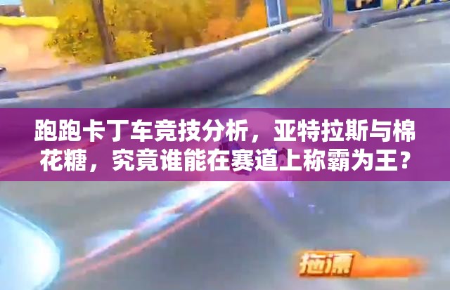 跑跑卡丁车竞技分析，亚特拉斯与棉花糖，究竟谁能在赛道上称霸为王？