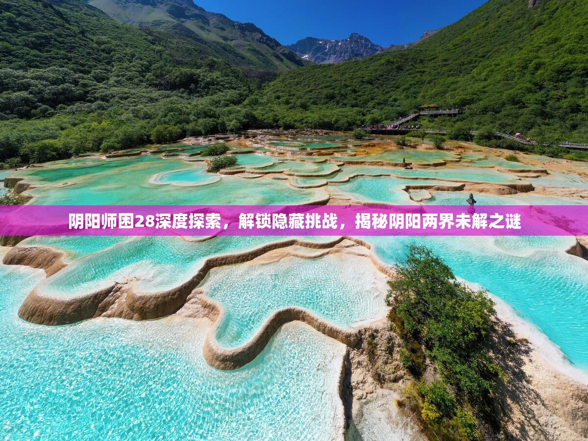 阴阳师困28深度探索，解锁隐藏挑战，揭秘阴阳两界未解之谜