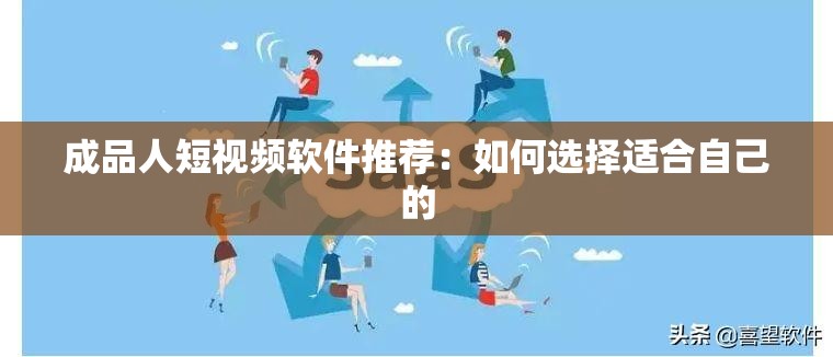 成品人短视频软件推荐：如何选择适合自己的