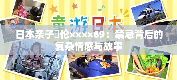 日本亲子薍伦××××69：禁忌背后的复杂情感与故事