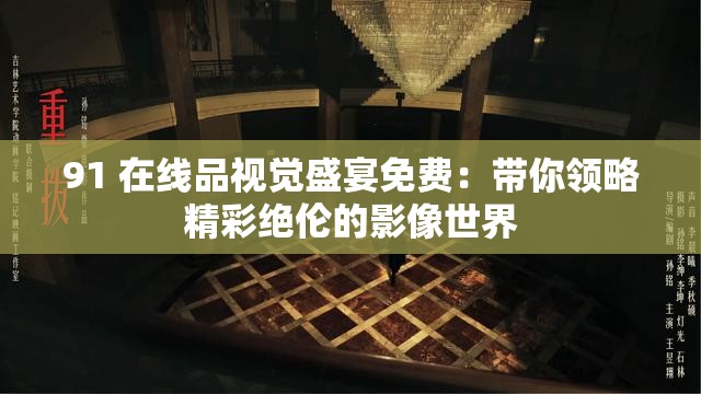 91 在线品视觉盛宴免费：带你领略精彩绝伦的影像世界