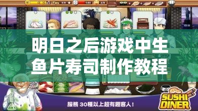 明日之后游戏中生鱼片寿司制作教程，资源管理、高效利用技巧以最大化食材价值