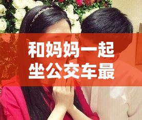 和妈妈一起坐公交车最后一排的温馨时光