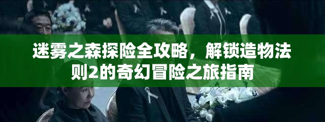 迷雾之森探险全攻略，解锁造物法则2的奇幻冒险之旅指南