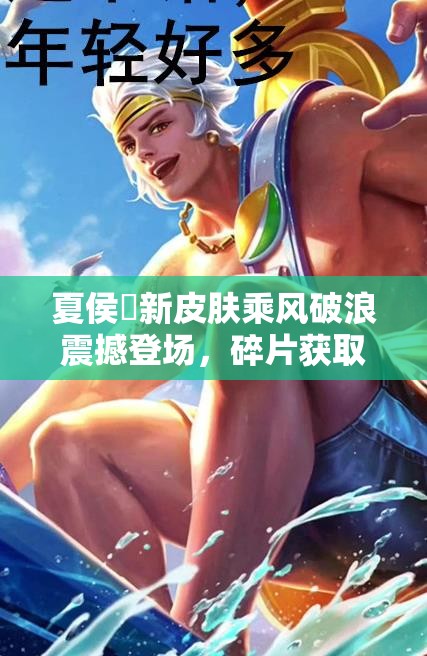 夏侯惇新皮肤乘风破浪震撼登场，碎片获取方式全面揭秘！