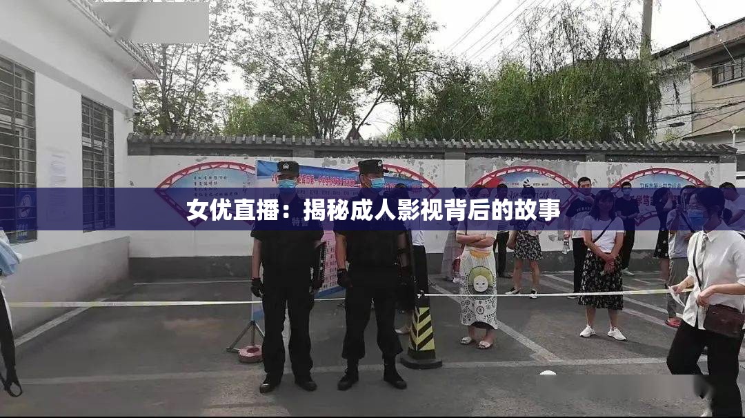 女优直播：揭秘成人影视背后的故事