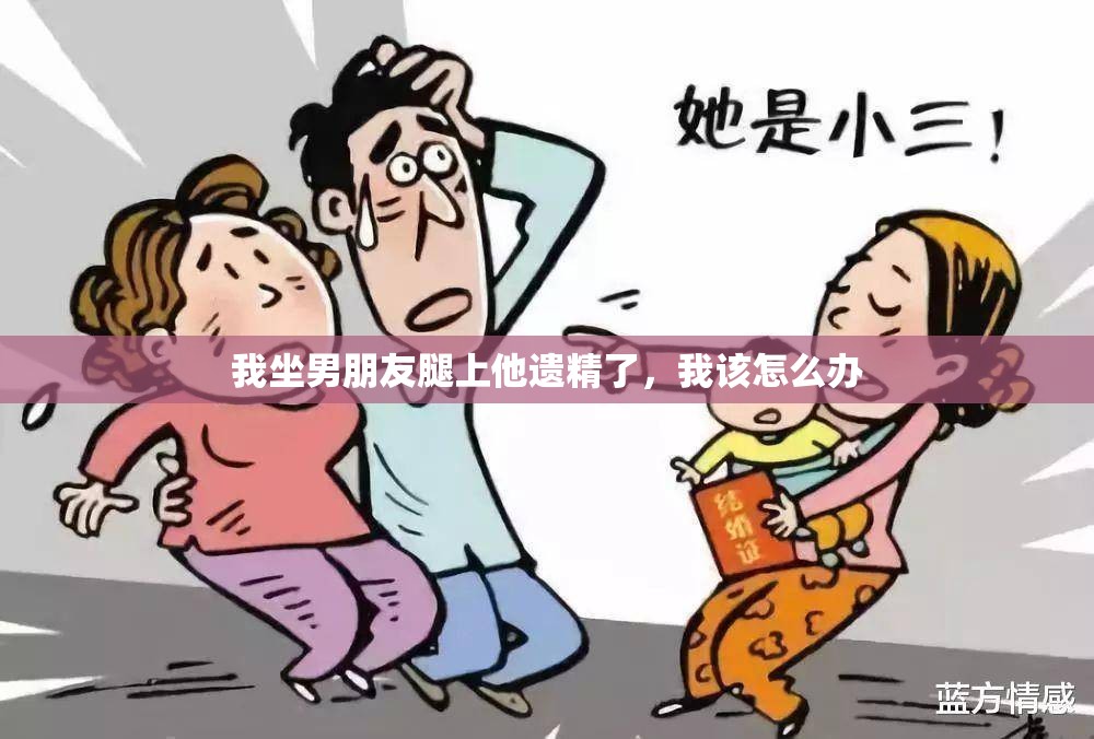 我坐男朋友腿上他遗精了，我该怎么办