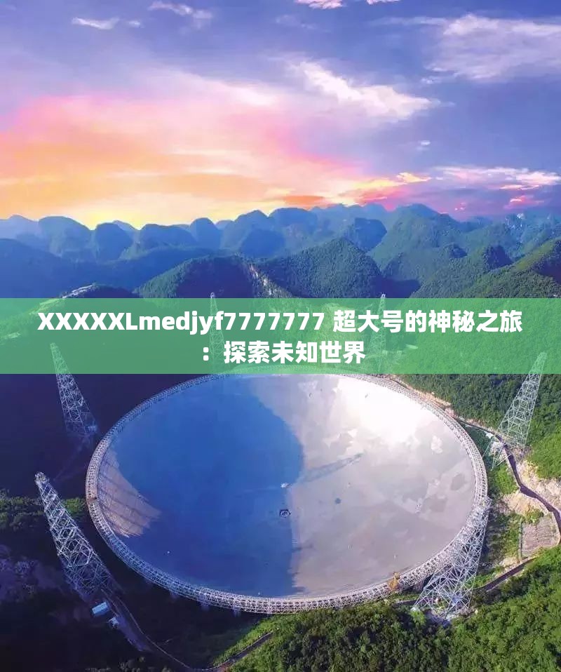 XXXXXLmedjyf7777777 超大号的神秘之旅：探索未知世界