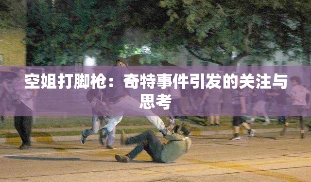 空姐打脚枪：奇特事件引发的关注与思考