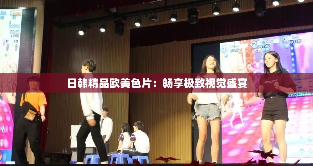 日韩精品欧美色片：畅享极致视觉盛宴