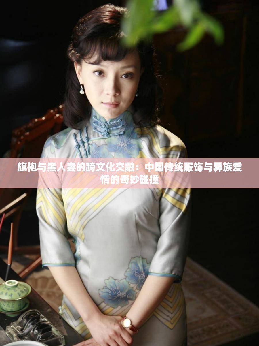 旗袍与黑人妻的跨文化交融：中国传统服饰与异族爱情的奇妙碰撞