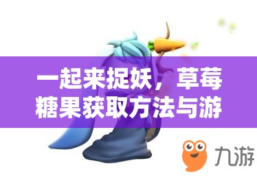 一起来捉妖，草莓糖果获取方法与游戏内资源管理优化策略详解