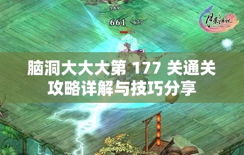 脑洞大大大第 177 关通关攻略详解与技巧分享