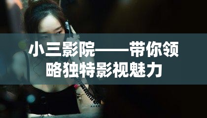 小三影院——带你领略独特影视魅力