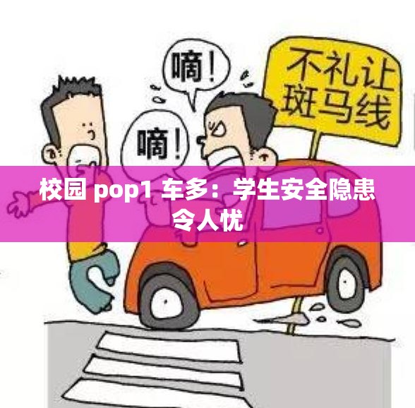 校园 pop1 车多：学生安全隐患令人忧