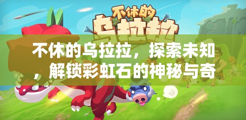 不休的乌拉拉，探索未知，解锁彩虹石的神秘与奇妙之旅程