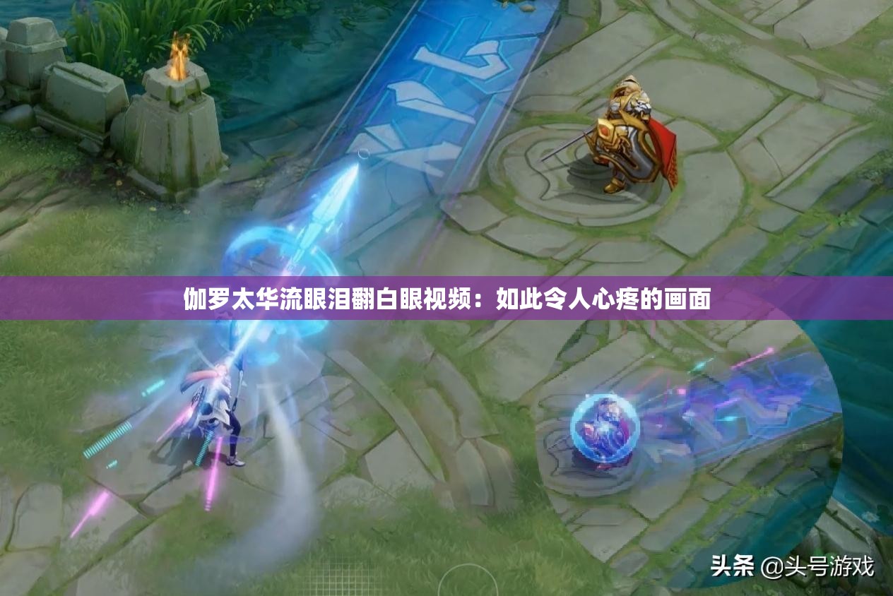 伽罗太华流眼泪翻白眼视频：如此令人心疼的画面