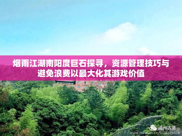 烟雨江湖南阳度巨石探寻，资源管理技巧与避免浪费以最大化其游戏价值