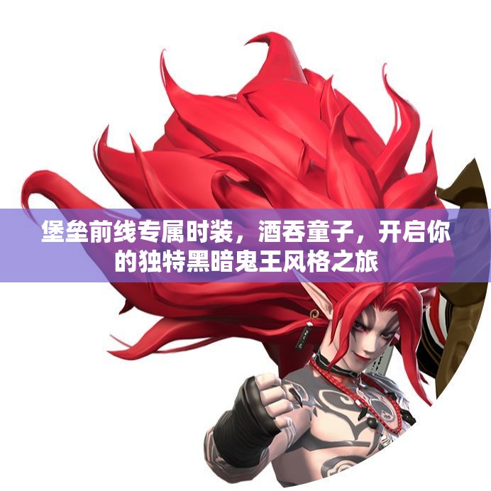 堡垒前线专属时装，酒吞童子，开启你的独特黑暗鬼王风格之旅