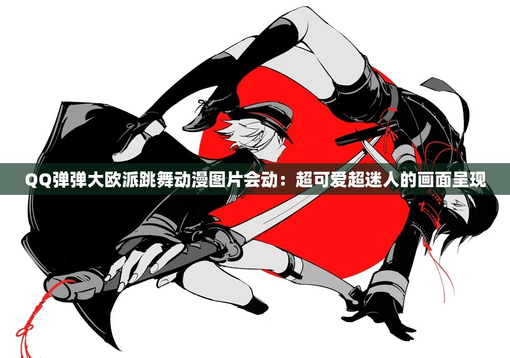 QQ弹弹大欧派跳舞动漫图片会动：超可爱超迷人的画面呈现
