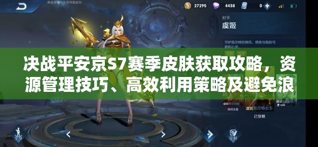 决战平安京S7赛季皮肤获取攻略，资源管理技巧、高效利用策略及避免浪费方法
