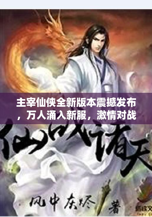 主宰仙侠全新版本震撼发布，万人涌入新服，激情对战一触即发！