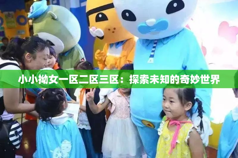 小小拗女一区二区三区：探索未知的奇妙世界