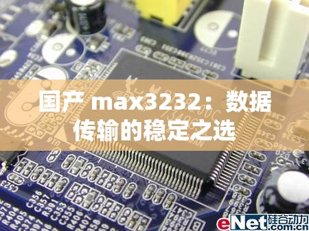 国产 max3232：数据传输的稳定之选