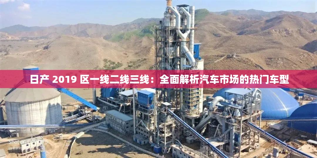 日产 2019 区一线二线三线：全面解析汽车市场的热门车型