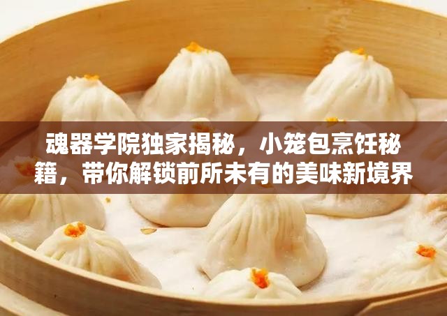 魂器学院独家揭秘，小笼包烹饪秘籍，带你解锁前所未有的美味新境界