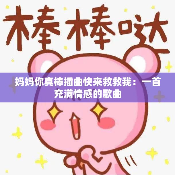 妈妈你真棒插曲快来救救我：一首充满情感的歌曲