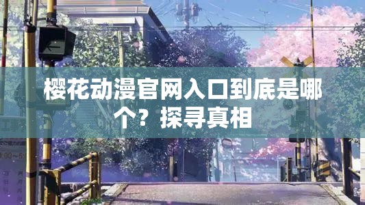 樱花动漫官网入口到底是哪个？探寻真相