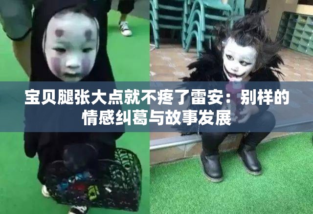 宝贝腿张大点就不疼了雷安：别样的情感纠葛与故事发展
