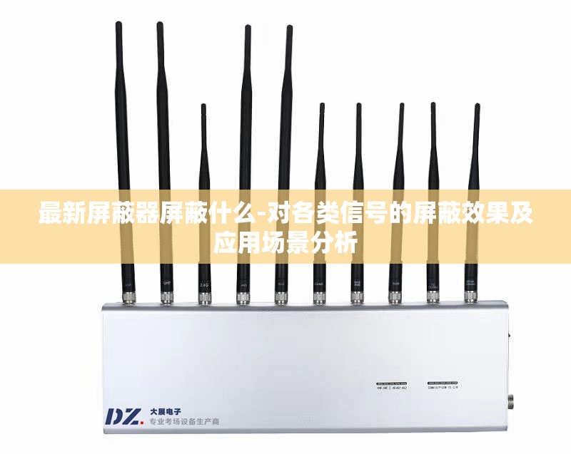 最新屏蔽器屏蔽什么-对各类信号的屏蔽效果及应用场景分析
