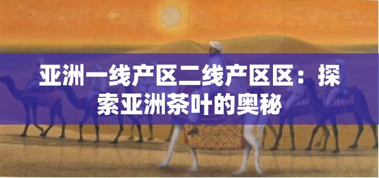 亚洲一线产区二线产区区：探索亚洲茶叶的奥秘