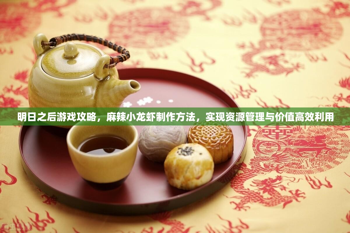 明日之后游戏攻略，麻辣小龙虾制作方法，实现资源管理与价值高效利用