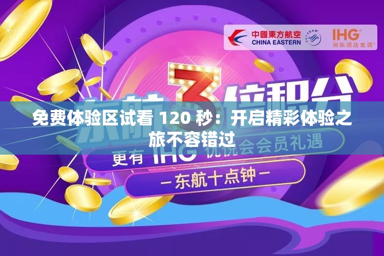 免费体验区试看 120 秒：开启精彩体验之旅不容错过