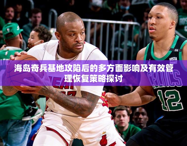 海岛奇兵基地攻陷后的多方面影响及有效管理恢复策略探讨