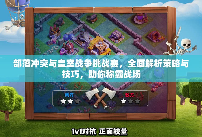 部落冲突与皇室战争挑战赛，全面解析策略与技巧，助你称霸战场
