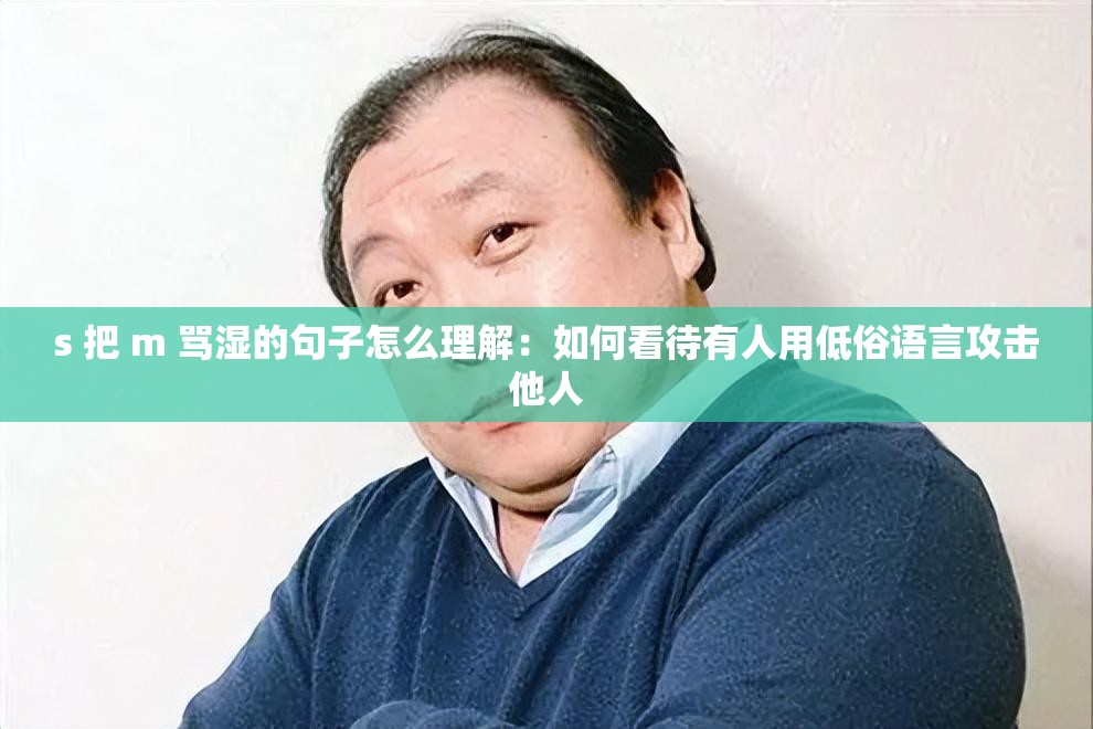 s 把 m 骂湿的句子怎么理解：如何看待有人用低俗语言攻击他人