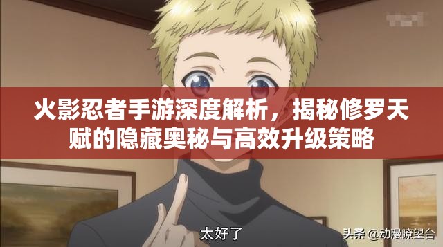 火影忍者手游深度解析，揭秘修罗天赋的隐藏奥秘与高效升级策略