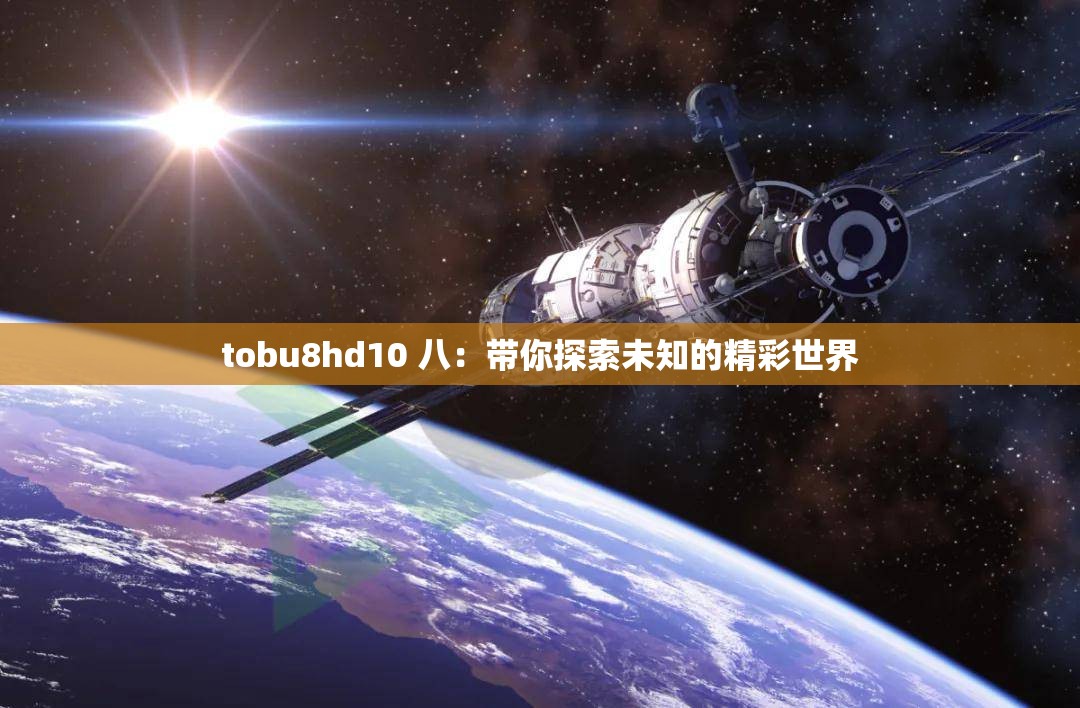 tobu8hd10 八：带你探索未知的精彩世界