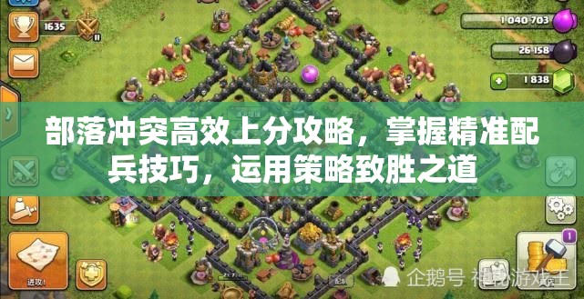部落冲突高效上分攻略，掌握精准配兵技巧，运用策略致胜之道