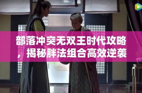 部落冲突无双王时代攻略，揭秘胖法组合高效逆袭冲杯策略