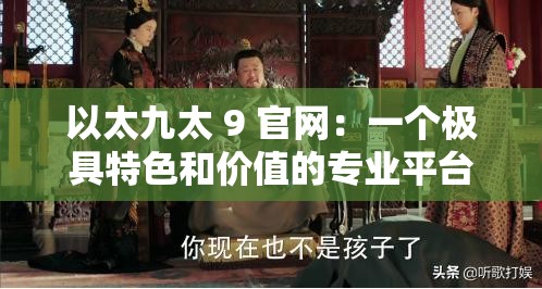以太九太 9 官网：一个极具特色和价值的专业平台